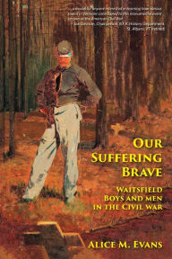 Title: Our Suffering Brave: Waitsfield Boys and Men in the Civil War, Author: Alice May Evans