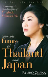 Title: For the Future of Thailand and Japan: Interviewing the Guardian Spirit of Yingluck Shinawatra, Author: Ryuho Okawa