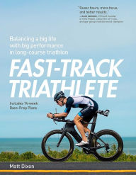 Title: Fast-Track Triathlete: Balancing a Big Life with Big Performance in Long-Course Triathlon, Author: Matt Dixon MSc