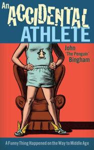 Title: An Accidental Athlete: A Funny Thing Happened on the Way to Middle Age, Author: John Bingham