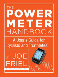 Title: The Power Meter Handbook: A User's Guide for Cyclists and Triathletes, Author: Joe Friel