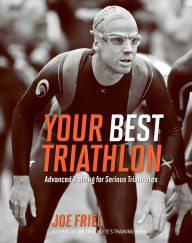 Title: Your Best Triathlon: Advanced Training for Serious Triathletes, Author: Joe Friel