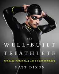 Title: The Well-Built Triathlete: Turning Potential into Performance, Author: Matt Dixon