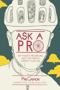 Title: Ask a Pro: Deep Thoughts and Unreliable Advice from America's Foremost Cycling Sage, Author: Phil Gaimon