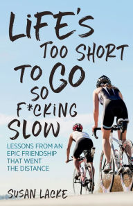 Title: Life's Too Short to Go So F*cking Slow: Lessons from an Epic Friendship That Went the Distance, Author: Susan Lacke