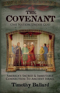Title: The Covenant: One Nation Under God - America's Sacred and Immutable Connection to Ancient Israel, Author: Timothy Ballard