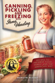 Title: Canning, Pickling, and Freezing with Irma Harding: Recipes to Preserve Food, Family and the American Way, Author: Marilyn McCray