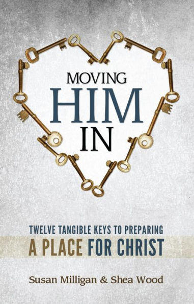 Moving Him In: Twelve Tangible Keys to Preparing a Place for Christ
