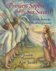 Title: Princess Sophie and the Six Swans: A Tale from the Brothers Grimm, Author: Kim Jacobs