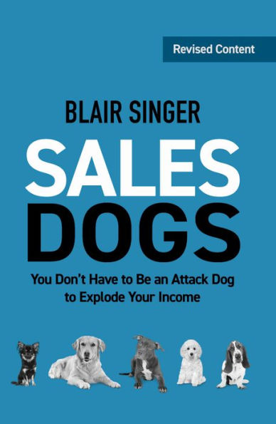 Sales Dogs: You Don't Have to be an Attack Dog to Explode Your Income