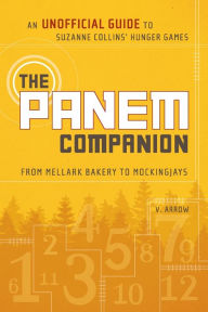 Title: The Panem Companion: An Unofficial Guide to Suzanne Collins' Hunger Games, From Mellark Bakery to Mockingjays, Author: V. Arrow