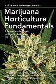 Title: Marijuana Horticulture Fundamentals: A Comprehensive Guide to Cannabis Cultivation and Hashish Production, Author: K of Trichome Technologies