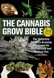 Title: The Cannabis Grow Bible: The Definitive Guide to Growing Marijuana for Recreational and Medicinal Use, Author: Greg Green