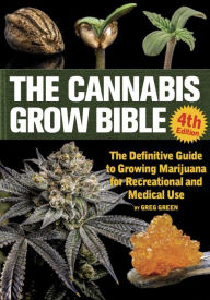 Title: The Cannabis Grow Bible: The Definitive Guide to Growing Marijuana for Recreational and Medical Use, Author: Greg Green