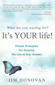 Title: What Are You Waiting For? It's YOUR Life: Proven Principles for Creating the Life of Your Dreams, Author: Jim Donovan