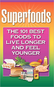 Title: Superfoods: The 101 Best Foods to Live Longer and Feel Younger, Author: Health Research Staff