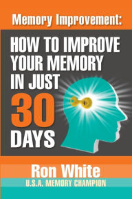 Title: Memory Improvement: How To Improve Your Memory In Just 30 Days, Author: Ron White