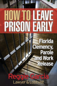 Title: How To Leave Prison Early: Florida Clemency, Parole and Work Release, Author: Mary Jo Stresky