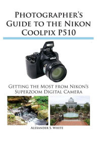 Title: Photographer's Guide to the Nikon Coolpix P510, Author: Alexander S White