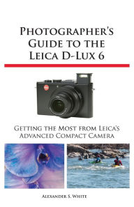 Title: Photographer's Guide to the Leica D-Lux 6, Author: Alexander S White