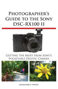 Title: Photographer's Guide to the Sony Dsc-Rx100 II, Author: Alexander S White