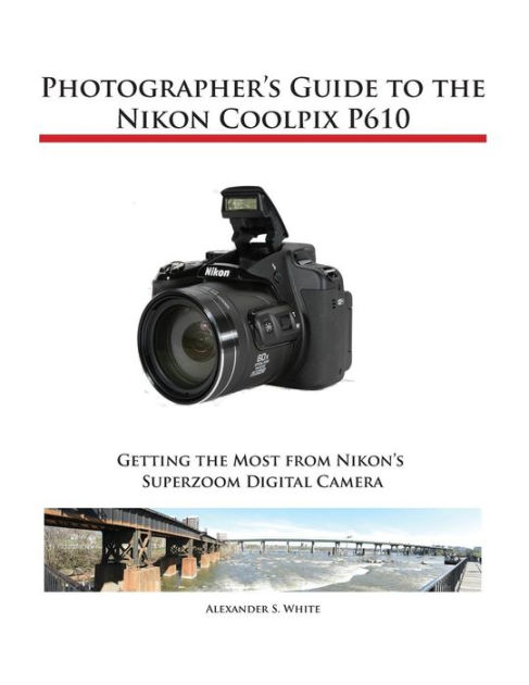 Photographer's Guide to the Nikon Coolpix P610 by Alexander S