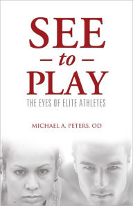 Title: See To Play: The Eyes of Elite Athletes, Author: Michael A. Peters