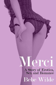 Title: Merci: A Story of Erotica, Sex and Romance, Author: Bebe Wilde