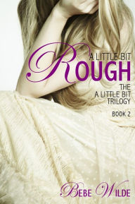 Title: A Little Bit Rough: The A Little Bit Trilogy - Book 2, Author: Bebe Wilde