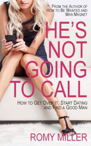 He's Not Going to Call: How to Get Over It, Start Dating and Find a Good Man