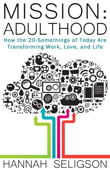 Mission: Adulthood: How the 20-Somethings of Today Are Transforming Work, Love, and Life