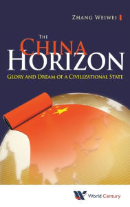 Title: China Horizon, The: Glory And Dream Of A Civilizational State, Author: Weiwei Zhang