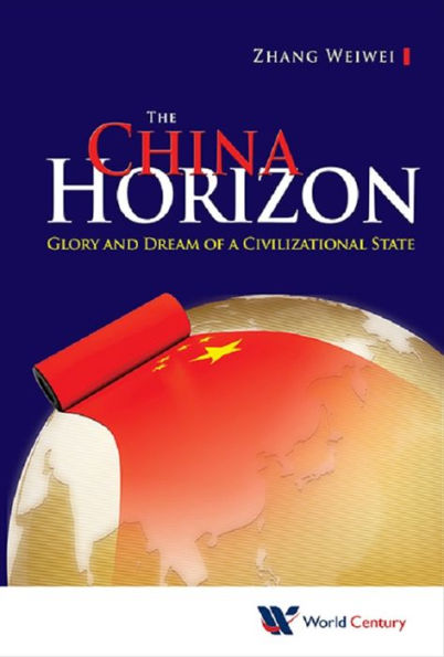 CHINA HORIZON, THE: GLORY & DREAM OF A CIVILIZATIONAL STATE: Glory and Dream of a Civilizational State