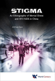 Title: STIGMA: AN ETHNOGRAPHY OF MENTAL ILLNESS & HIV/AIDS IN CHINA: An Ethnography of Mental Illness and HIV/AIDS in China, Author: Jinhua Guo