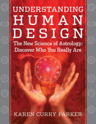 Title: Understanding Human Design: The New Science of Astrology: Discover Who You Really Are, Author: Karen Curry Parker