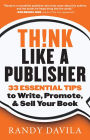 Think Like a Publisher: 33 Essential Tips to Write, Promote, and Sell Your Book