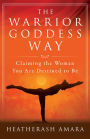 The Warrior Goddess Way: Claiming the Woman You Are Destined to Be