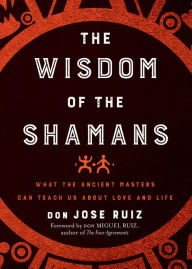 Title: Wisdom of the Shamans: What the Ancient Masters Can Teach Us about Love and Life, Author: don Jose Ruiz