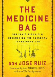 Title: The Medicine Bag: Shamanic Rituals & Ceremonies for Personal Transformation, Author: don Jose Ruiz