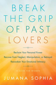 Download books from google docs Break the Grip of Past Lovers: Reclaim Your Personal Power, Recover from Neglect, Manipulation, or Betrayal, Reawaken Your Emotional Intimacy (A Book for Women) 9781938289958 (English Edition) by Jumana Sophia PDF iBook