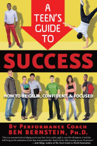 Title: A Teen's Guide to Success: How to Be Calm, Confident, Focused, Author: Ben Bernstein