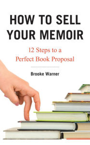 Title: How to Sell Your Memoir: 12 Steps to a Perfect Book Proposal, Author: Brooke Warner