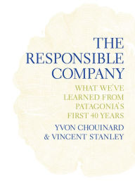 Title: The Responsible Company: What We've Learned from Patagonia's First 40 Years, Author: Yvon Chouinard