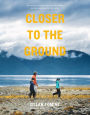 Closer to the Ground: An Outdoor Family's Year on the Water, in the Woods, and at the Table