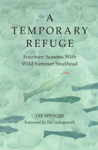 Title: A Temporary Refuge: Fourteen Seasons with Wild Summer Steelhead, Author: Lee Spencer