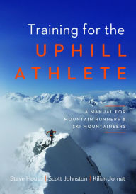 Title: Training for the Uphill Athlete: A Manual for Mountain Runners and Ski Mountaineers, Author: Steve House
