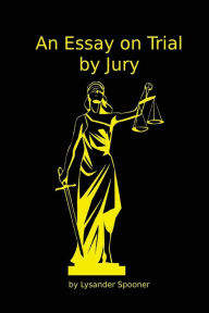 Title: An Essay on Trial by Jury, Author: Lysander Spooner