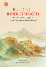Title: Building Inner Strength: The Chinese Philosophy of Wang Yangming's School of Mind, Author: Jueren Wang
