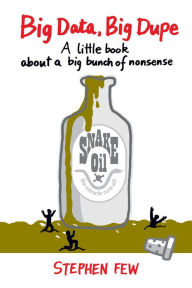 Title: Big Data, Big Dupe: A little book about a big bunch of nonsense, Author: Stephen Few