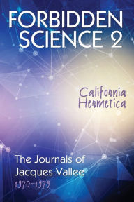 Title: Forbidden Science 2: California Hermetica, The Journals of Jacques Vallee 1970-1979, Author: Jacques Vallee